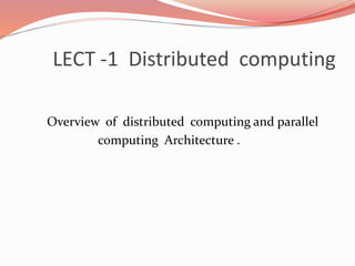 LECT -1 Distributed computing
Overview of distributed computing and parallel
computing Architecture .
 