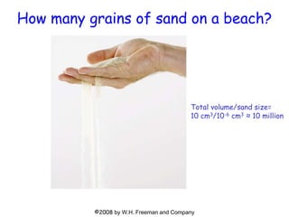 ©2008 by W.H. Freeman and Company
How many grains of sand on a beach?
Total volume/sand size=
10 cm3/10-6 cm3 ≈ 10 million
 