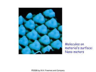 ©2008 by W.H. Freeman and Company
Molecules on
material’s surface:
Nano meters
 