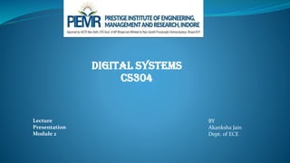 Digital Systems
CS304
BY
Akanksha Jain
Dept. of ECE
Lecture
Presentation
Module 2
 