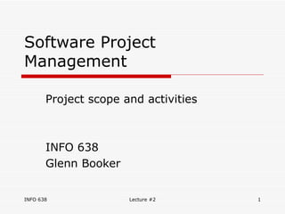 Software Project Management Project scope and activities  INFO 638 Glenn Booker 