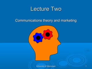 Lecture Two
Communications theory and marketing




            University of Glamorgan   1
 