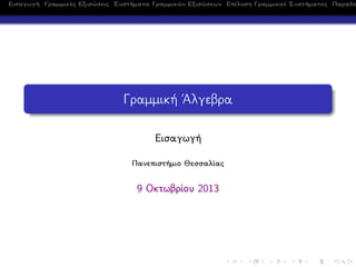 Εισαγωγή Γραμμικές Εξισώσεις Συστήματα Γραμμικών Εξισώσεων Επίλυση Γραμμικού Συστήματος Παραδε
Γραμμική ΄Αλγεβρα
Εισαγωγή
Πανεπιστήμιο Θεσσαλίας
9 Οκτωβρίου 2013
 