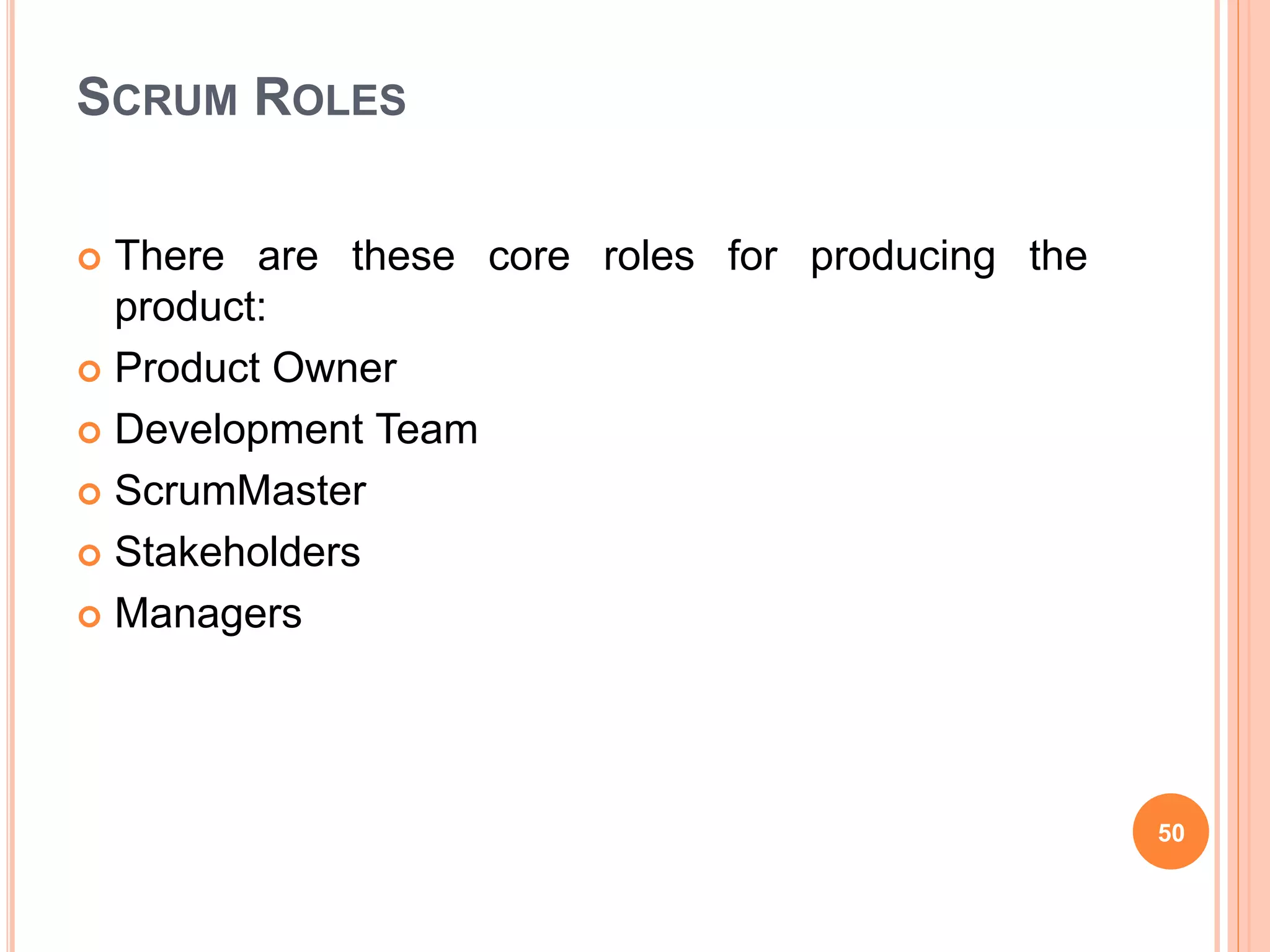 SCRUM ROLES
 There are these core roles for producing the
product:
 Product Owner
 Development Team
 ScrumMaster
 Stakeholders
 Managers
50
 