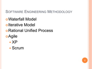 SOFTWARE ENGINEERING METHODOLOGY
Waterfall Model
Iterative Model
Rational Unified Process
Agile
 XP
 Scrum
2
 