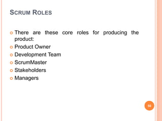 SCRUM ROLES
 There are these core roles for producing the
product:
 Product Owner
 Development Team
 ScrumMaster
 Stakeholders
 Managers
50
 