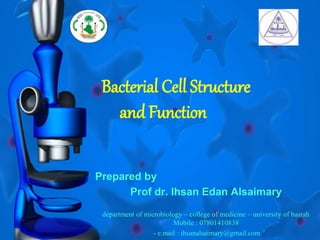 Bacterial Cell Structure
and Function
Prepared by
Prof dr. Ihsan Edan Alsaimary
department of microbiology – college of medicine – university of basrah
Mobile : 07801410838
- e.mail : ihsanalsaimary@gmail.com
 