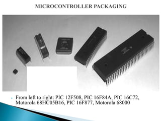 ⦁ From left to right: PIC 12F508, PIC 16F84A, PIC 16C72,
Motorola 68HC05B16, PIC 16F877, Motorola 68000
 