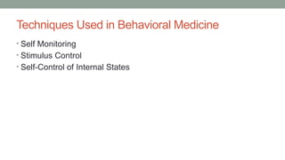 Techniques Used in Behavioral Medicine
• Self Monitoring
• Stimulus Control
• Self-Control of Internal States
 