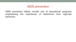 AIDS prevention
• AIDS prevention efforts include use of educational programs
emphasizing the importance of abstinence from high-risk
behaviors.
 