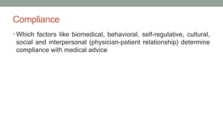 Compliance
• Which factors like biomedical, behavioral, self-regulative, cultural,
social and interpersonal (physician-patient relationship) determine
compliance with medical advice
 