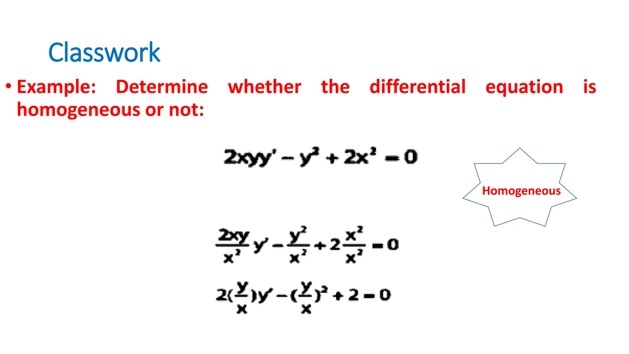 Classwork
• Example: Determine whether the differential equation is
homogeneous or not:
Homogeneous
 