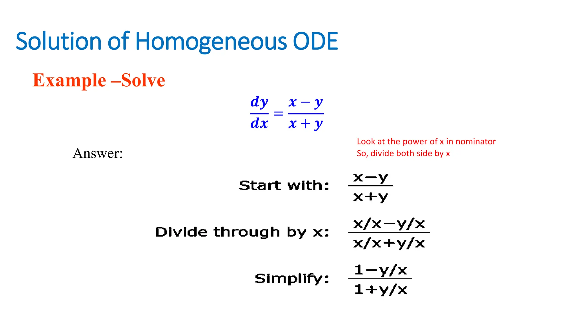 Solution of Homogeneous ODE
Example –Solve
𝒅𝒚
𝒅𝒙
=
𝒙 − 𝒚
𝒙 + 𝒚
Look at the power of x in nominator
So, divide both side by x
Answer:
 