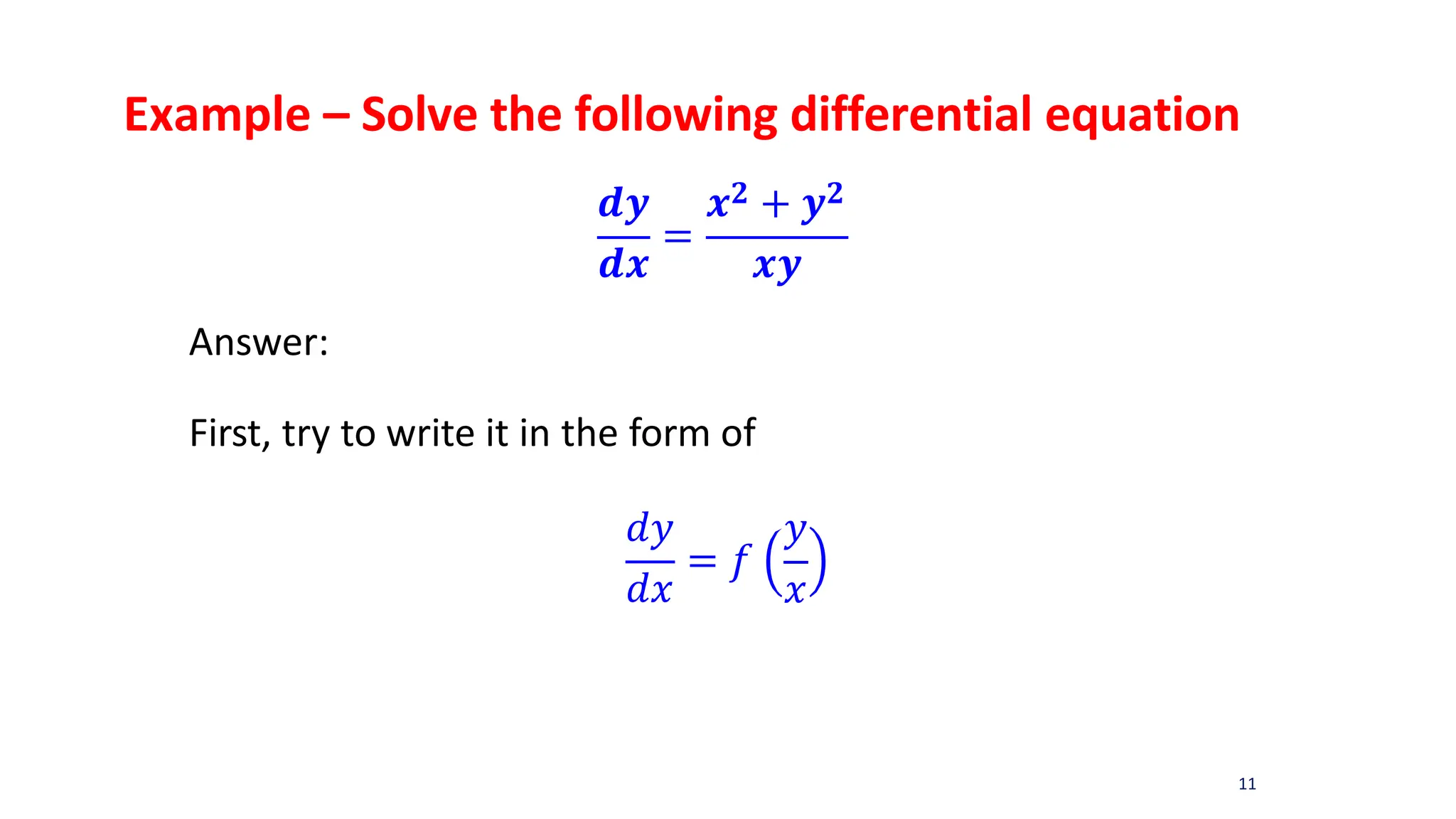 Example – Solve the following differential equation
𝒅𝒚
𝒅𝒙
=
𝒙𝟐 + 𝒚𝟐
𝒙𝒚
Answer:
First, try to write it in the form of
𝑑𝑦
𝑑𝑥
= 𝑓
𝑦
𝑥
11
 