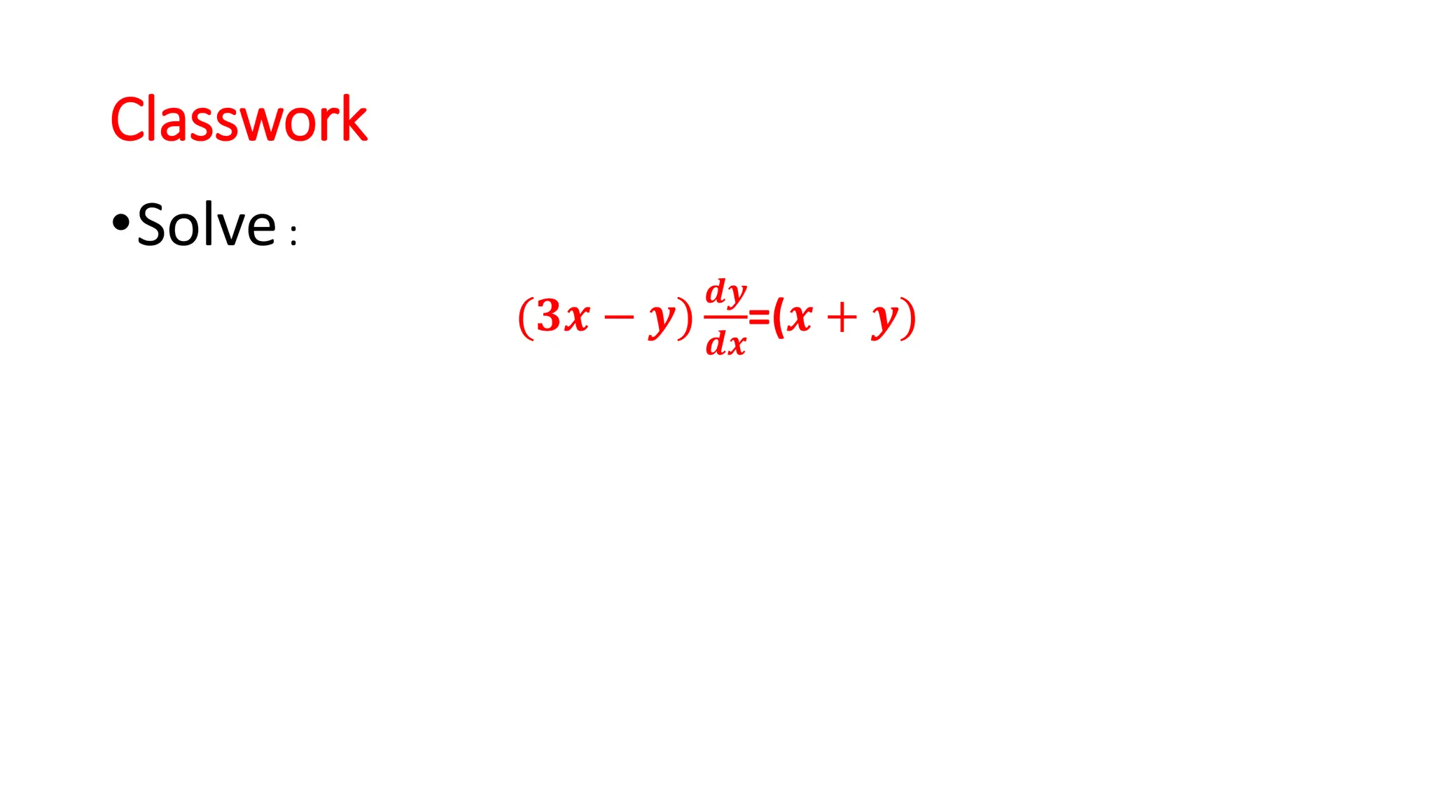 Classwork
•Solve:
(𝟑𝒙 − 𝒚)
𝒅𝒚
𝒅𝒙
=(𝒙 + 𝒚)
 