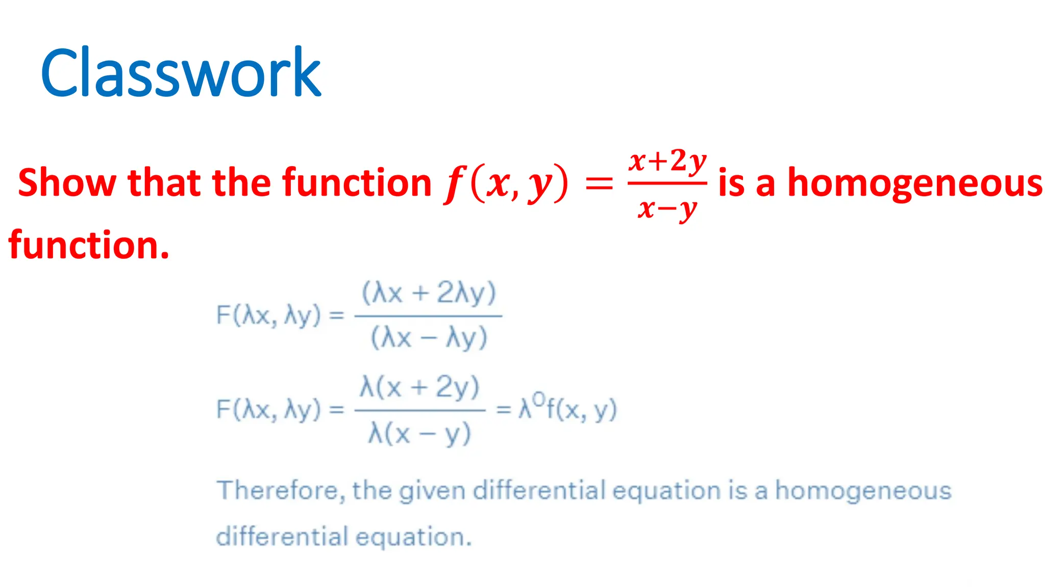 Classwork
Show that the function 𝒇 𝒙, 𝒚 =
𝒙+𝟐𝒚
𝒙−𝒚
is a homogeneous
function.
 