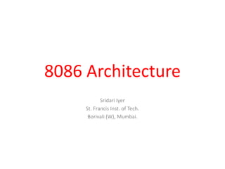 8086 Architecture
Sridari Iyer
St. Francis Inst. of Tech.
Borivali (W), Mumbai.
 