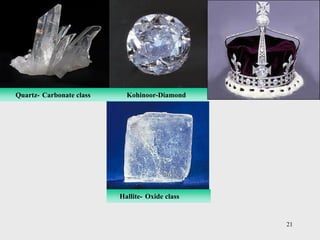 21
Quartz- Carbonate class
Hallite- Oxide class
Kohinoor-Diamond
 
