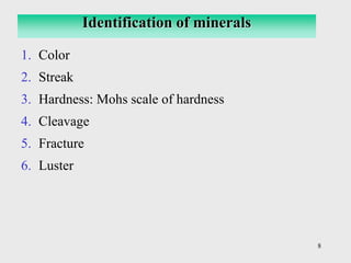 8
1. Color
2. Streak
3. Hardness: Mohs scale of hardness
4. Cleavage
5. Fracture
6. Luster
Identification of minerals
 