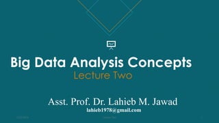 Asst. Prof. Dr. Lahieb M. Jawad
lahieb1978@gmail.com
Big Data Analysis Concepts
Lecture Two
2/22/2024 Lecture Two 1
 