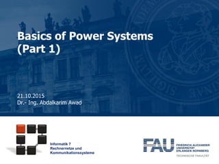 Informatik 7
Rechnernetze und
Kommunikationssysteme
Basics of Power Systems
(Part 1)
21.10.2015
Dr.- Ing. Abdalkarim Awad
 