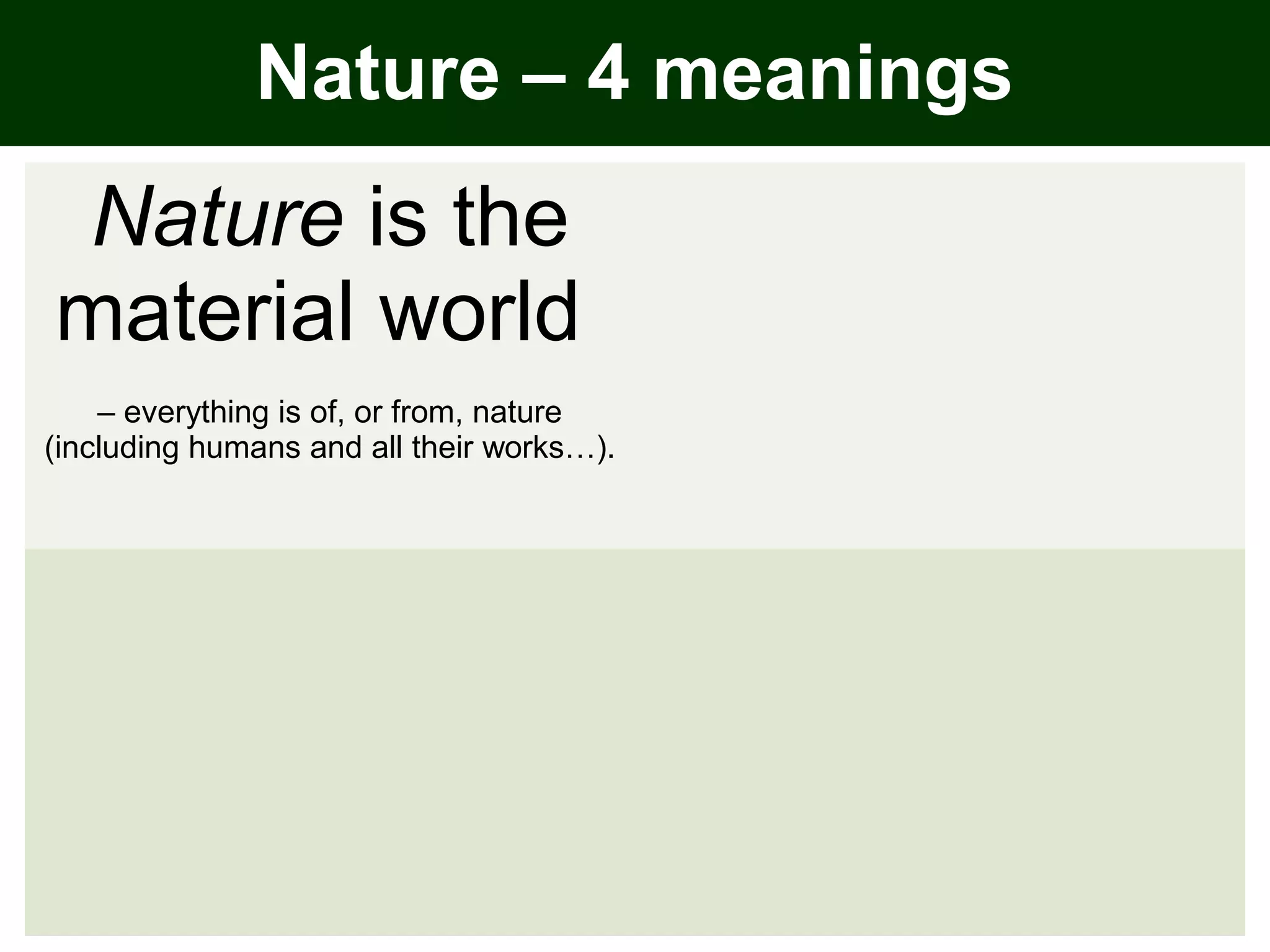 Nature is the
material world
– everything is of, or from, nature
(including humans and all their works…).
Nature – 4 meanings
 
