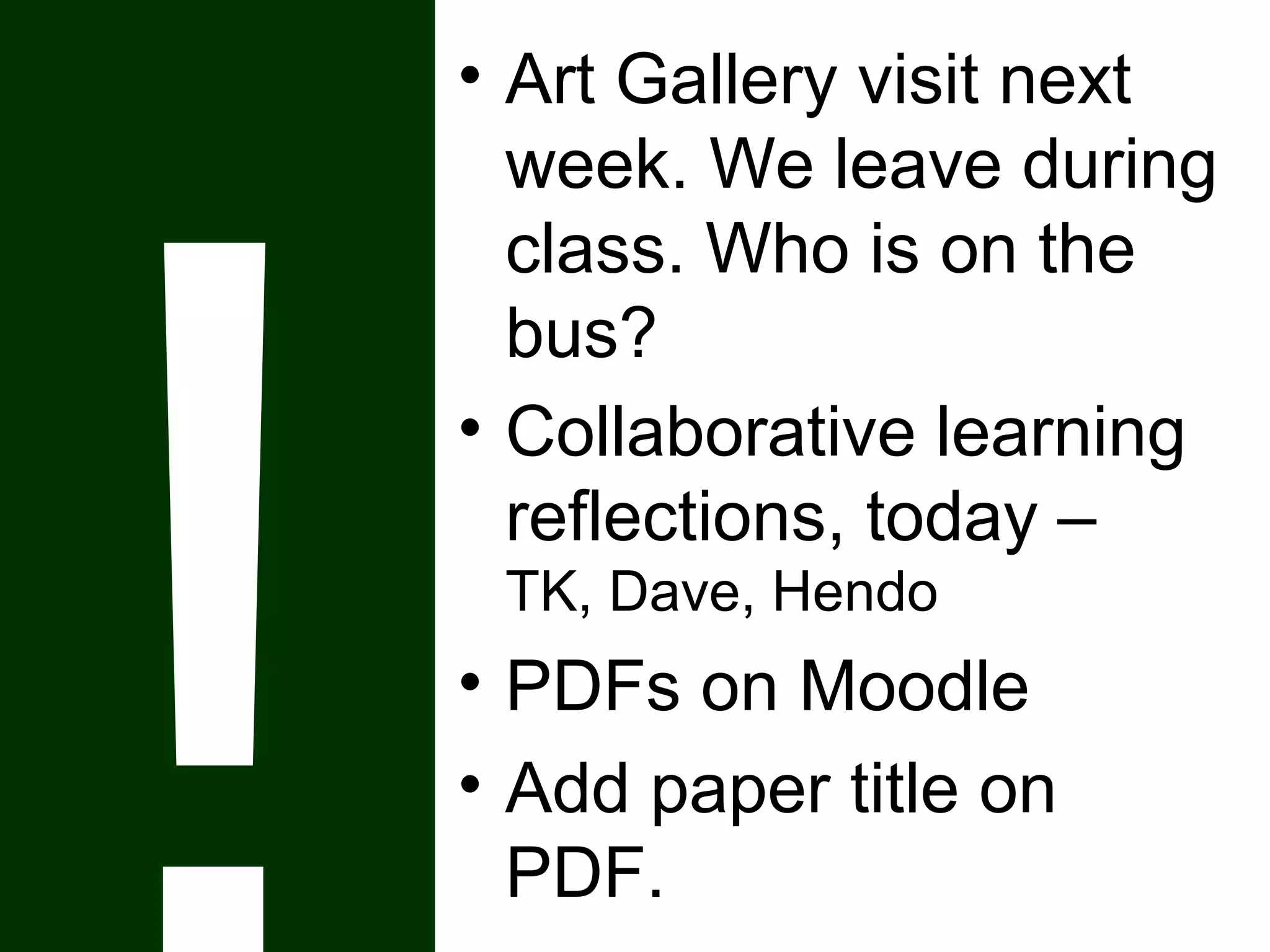 • Art Gallery visit next
week. We leave during
class. Who is on the
bus?
• Collaborative learning
reflections, today –
TK, Dave, Hendo
• PDFs on Moodle
• Add paper title on
PDF.
 
