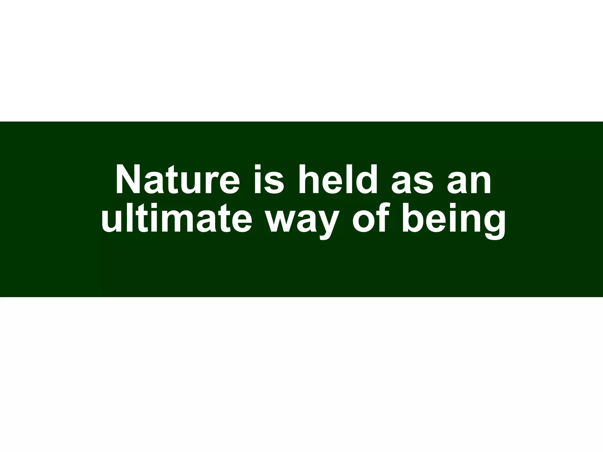 Nature is held as an
ultimate way of being
 