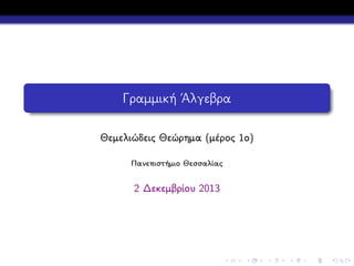 Γραμμική ΄Αλγεβρα
Θεμελιώδεις Θεώρημα (μέρος 1ο)
Πανεπιστήμιο Θεσσαλίας

2 Δεκεμβρίου 2013

 