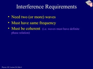 Interference Requirements Need two (or more) waves Must have same frequency Must be coherent  (i.e. waves must have definite phase relation) 