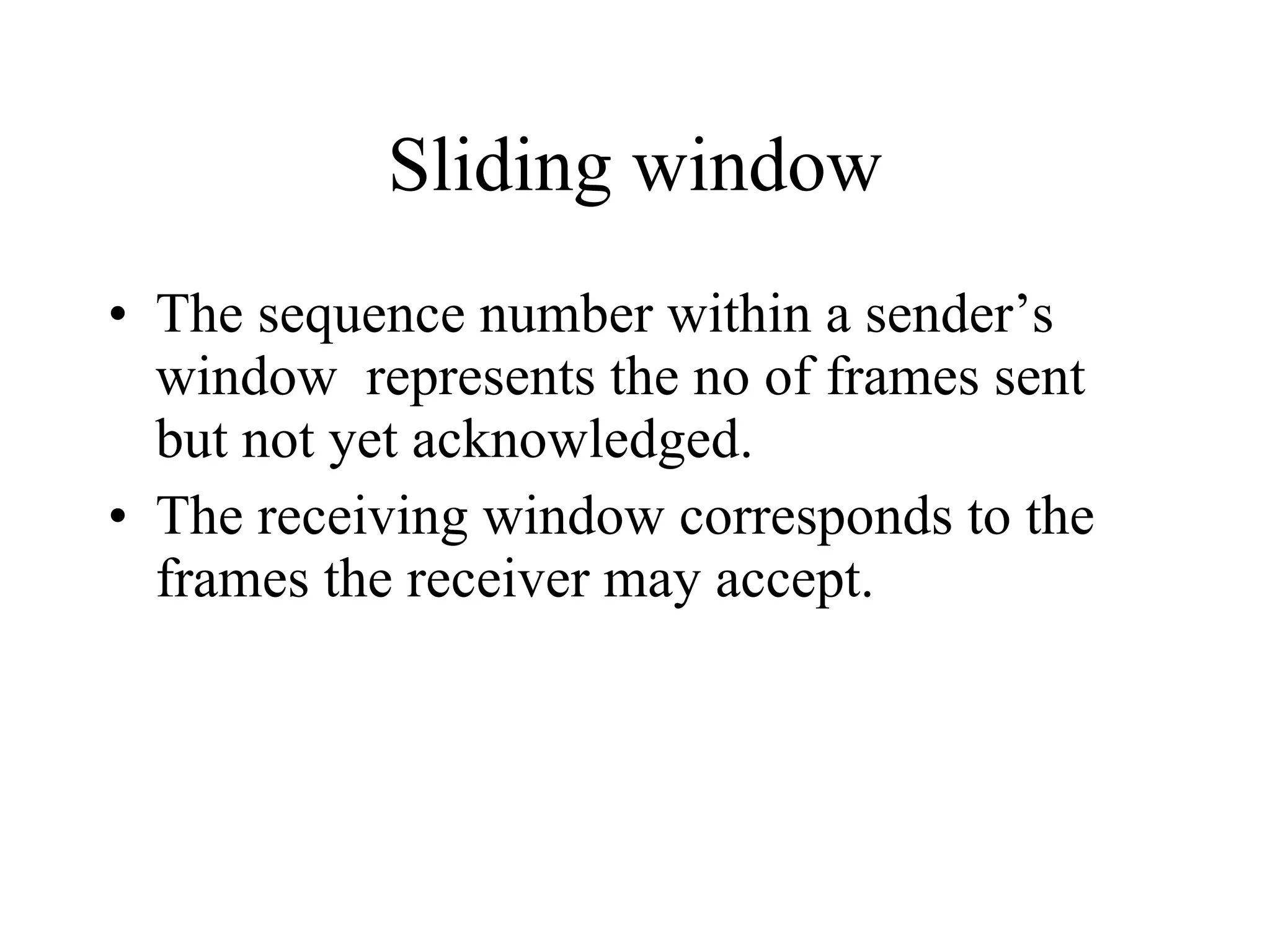 Sliding window The sequence number within a sender’s window  represents the no of frames sent but not yet acknowledged. The receiving window corresponds to the frames the receiver may accept. 