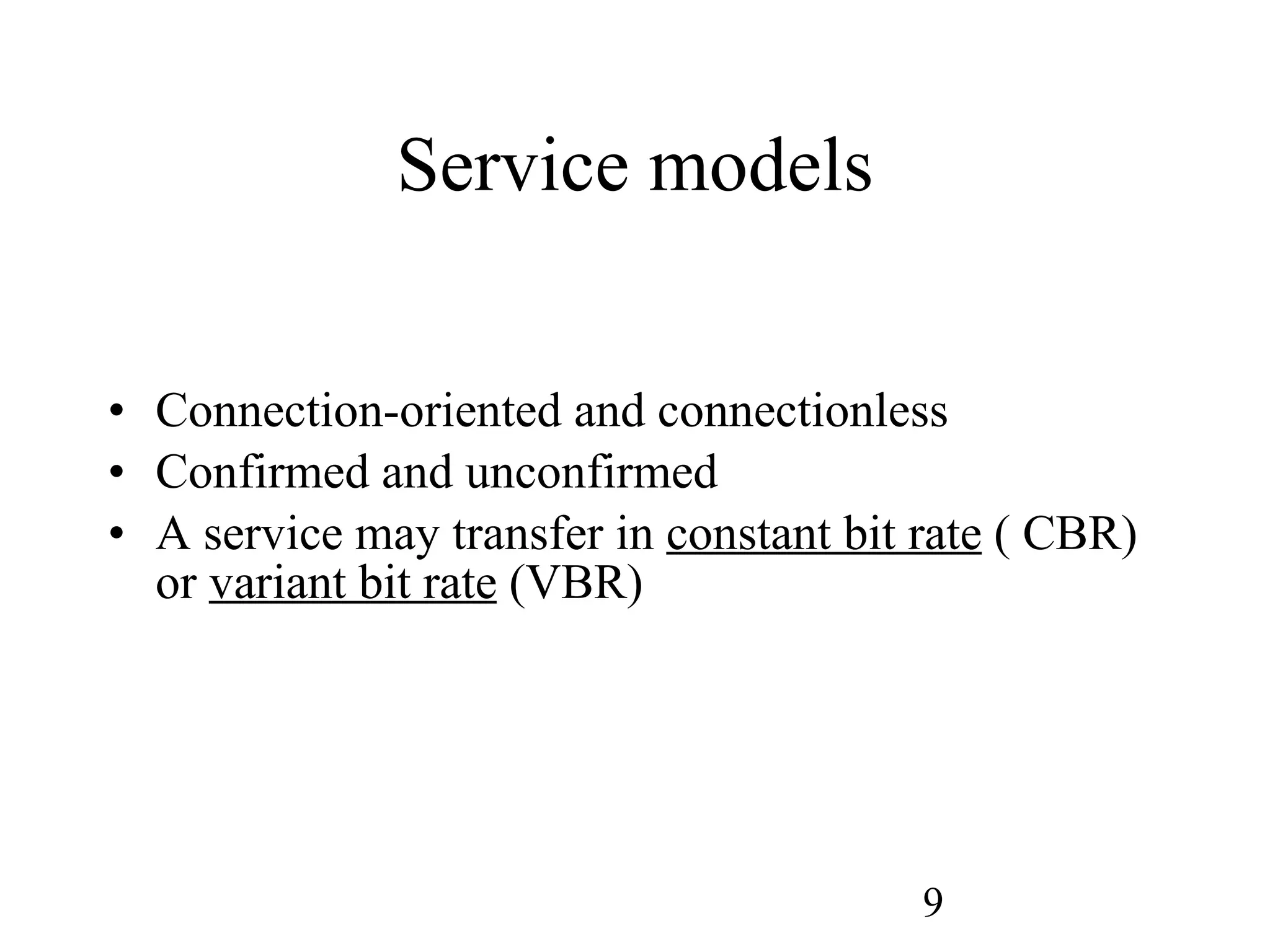 Service models Connection-oriented and connectionless Confirmed and unconfirmed A service may transfer in  constant bit rate  ( CBR) or  variant bit rate  (VBR) 