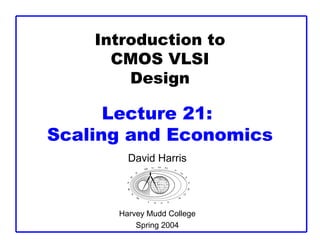 Introduction to
CMOS VLSI
Design
Lecture 21:
Scaling and Economics
David Harris
Harvey Mudd College
Spring 2004
 