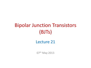 Bipolar Junction Transistors
(BJTs)
Lecture 21
07th May 2013
 