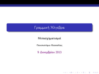 Γραμμική ΄Αλγεβρα
Μετασχηματισμοί
Πανεπιστήμιο Θεσσαλίας

9 Δεκεμβρίου 2013

 