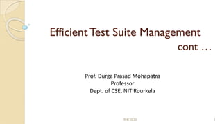 Efficient Test Suite Management
cont …
9/4/2020 1
Prof. Durga Prasad Mohapatra
Professor
Dept. of CSE, NIT Rourkela
 