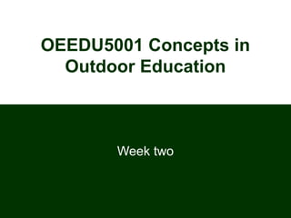 OEEDU5001 Concepts in
Outdoor Education

Week two

 
