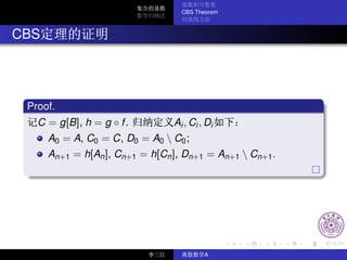 CBS Theorem



CBS




 Proof.
   C = g[B], h = g ◦ f .         Ai , Ci , Di
      A0 = A, C0 = C, D0 = A0  C0 ;
      An+1 = h[An ], Cn+1 = h[Cn ], Dn+1 = An+1  Cn+1 .




                                          A
 