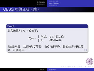 CBS Theorem



CBS



 Proof.
          k :A→C

                        h(a), a ∈ ∞ Di
                                   i=0
              f (a) =
                        a,    otherwise.

   k          A C           C      B          A   B




                                       A
 
