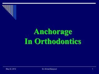 Anchorage
In Orthodontics

May 22, 2012

Dr. Ahmed Basyouni

1

 