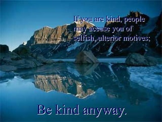 If you are kind, people
may accuse you of
selfish, ulterior motives;

May 22, 2012

Be kind anyway.
Dr. Ahmed Basyouni

37

 