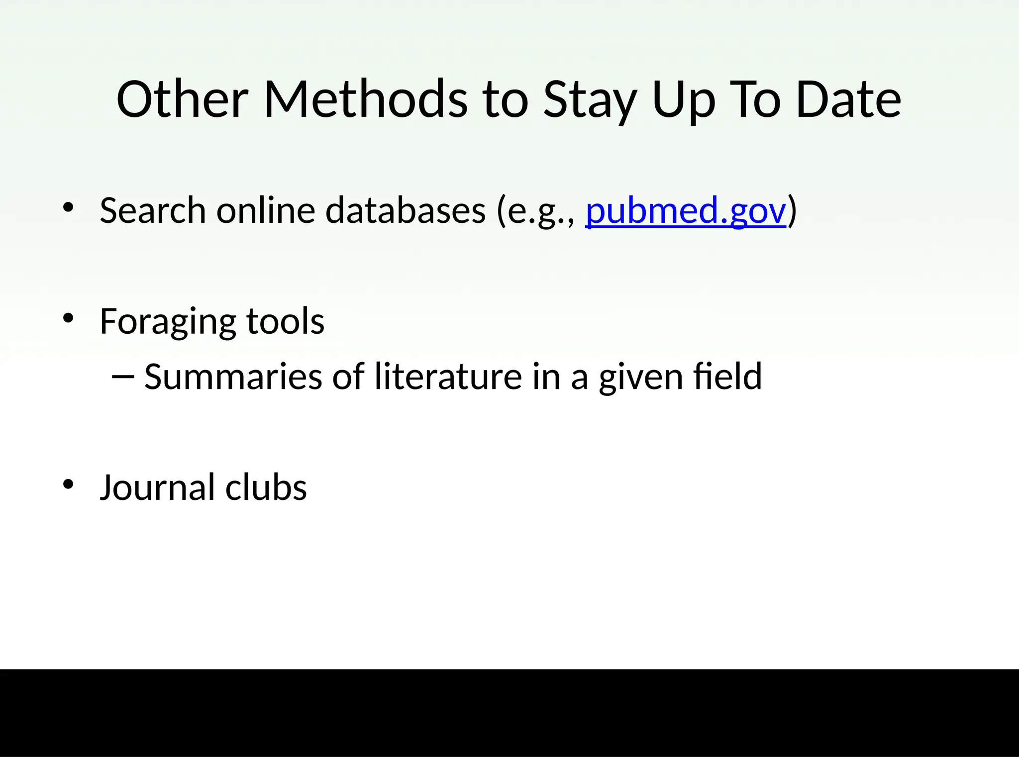 Other Methods to Stay Up To Date
• Search online databases (e.g., pubmed.gov)
• Foraging tools
– Summaries of literature in a given field
• Journal clubs
 