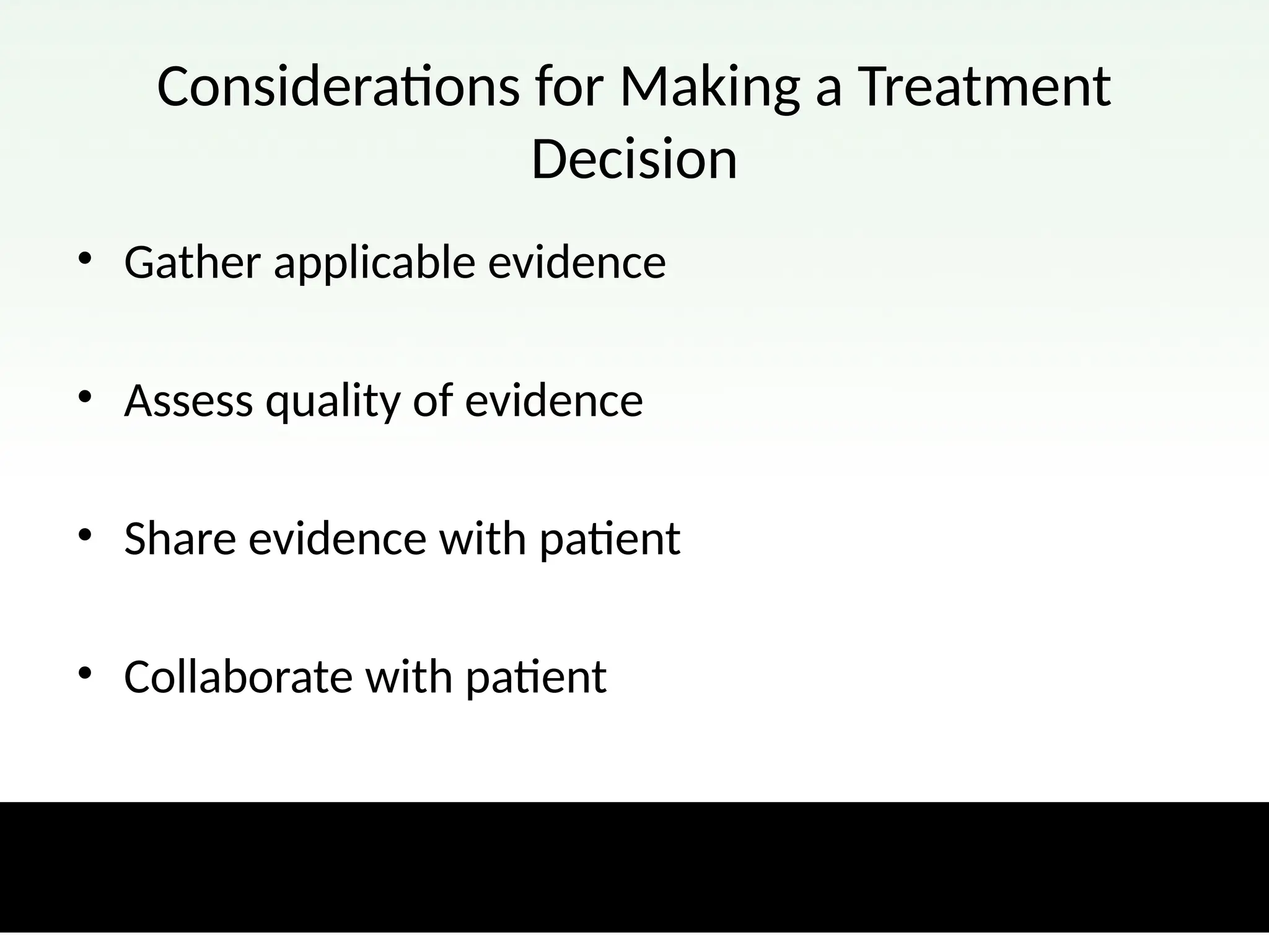Considerations for Making a Treatment
Decision
• Gather applicable evidence
• Assess quality of evidence
• Share evidence with patient
• Collaborate with patient
 