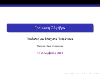 Γραμμική ΄Αλγεβρα
Προβολές και Ελάχιστα Τετράγωνα
Πανεπιστήμιο Θεσσαλίας

18 Δεκεμβρίου 2013

 