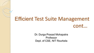 Efficient Test Suite Management
cont…
.
Dr. Durga Prasad Mohapatra
Professor
Dept. of CSE, NIT Rourkela
 