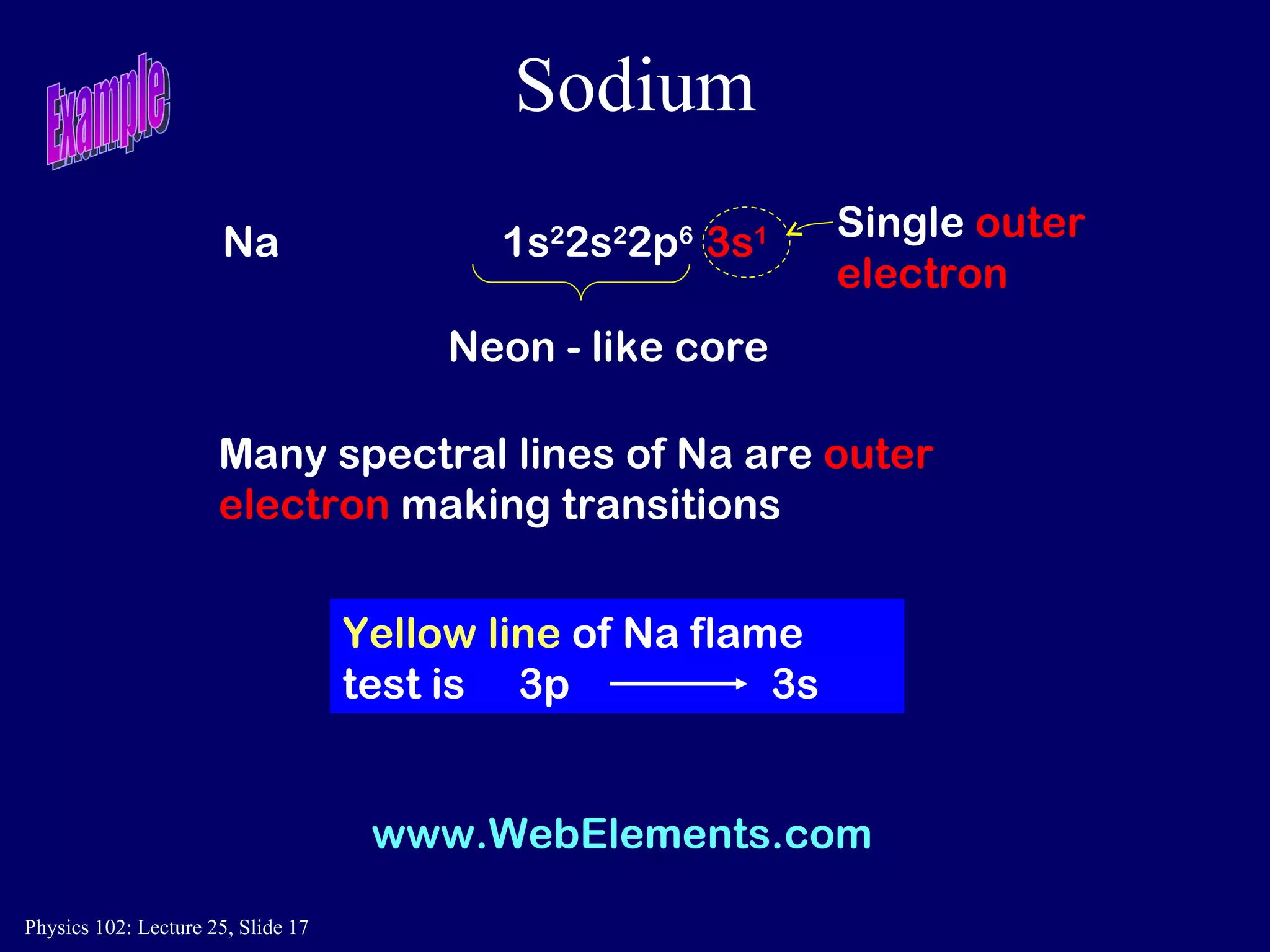 Sodium Na   1s 2 2s 2 2p 6  3s 1 Many spectral lines of Na are  outer electron  making transitions www.WebElements.com Example Yellow line   of Na flame test is  3p  3s Neon - like core Single  outer electron 