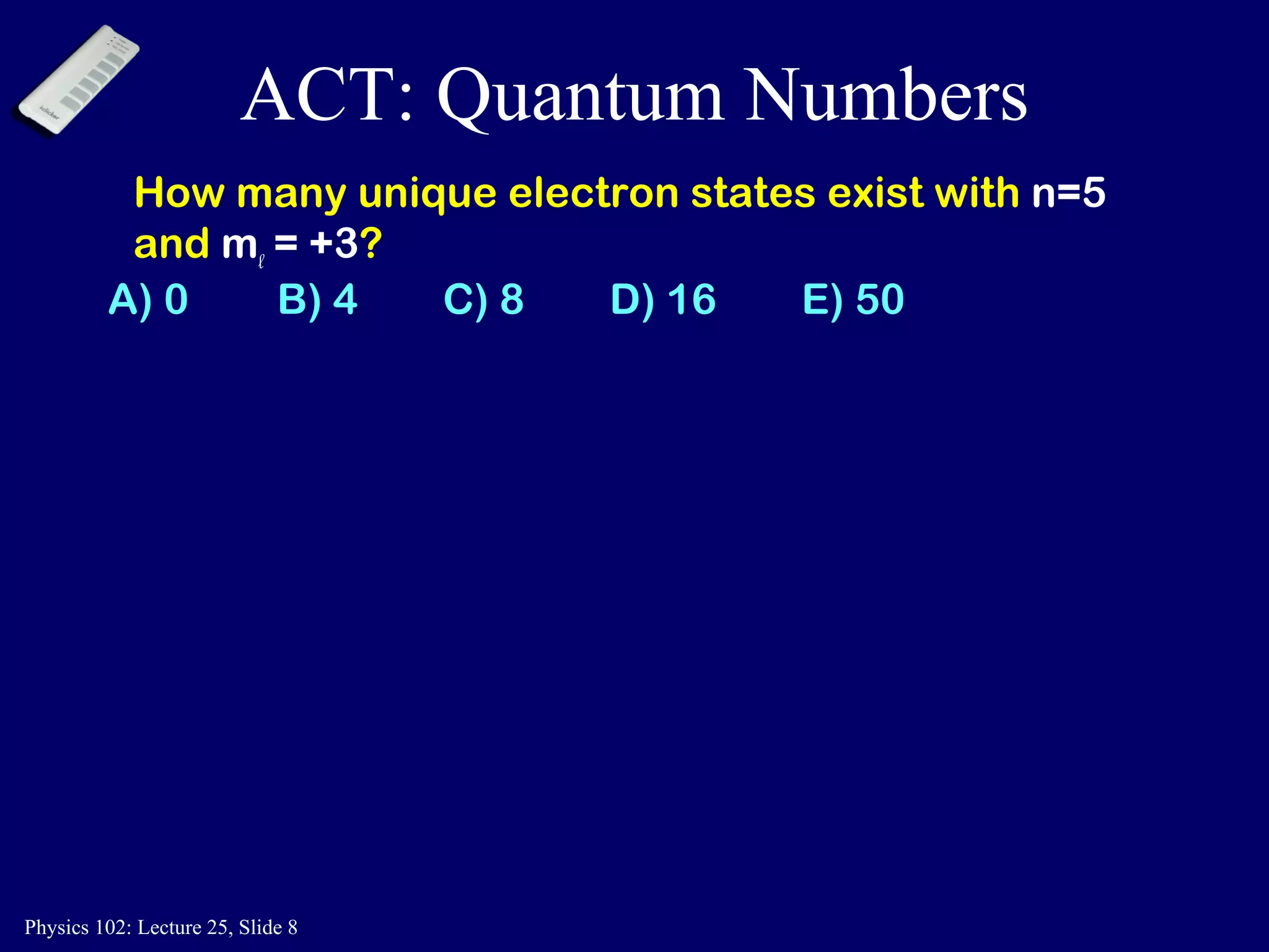 ACT: Quantum Numbers How many unique electron states exist with  n=5  and  m l  = +3 ? A) 0   B) 4  C) 8  D) 16  E) 50 