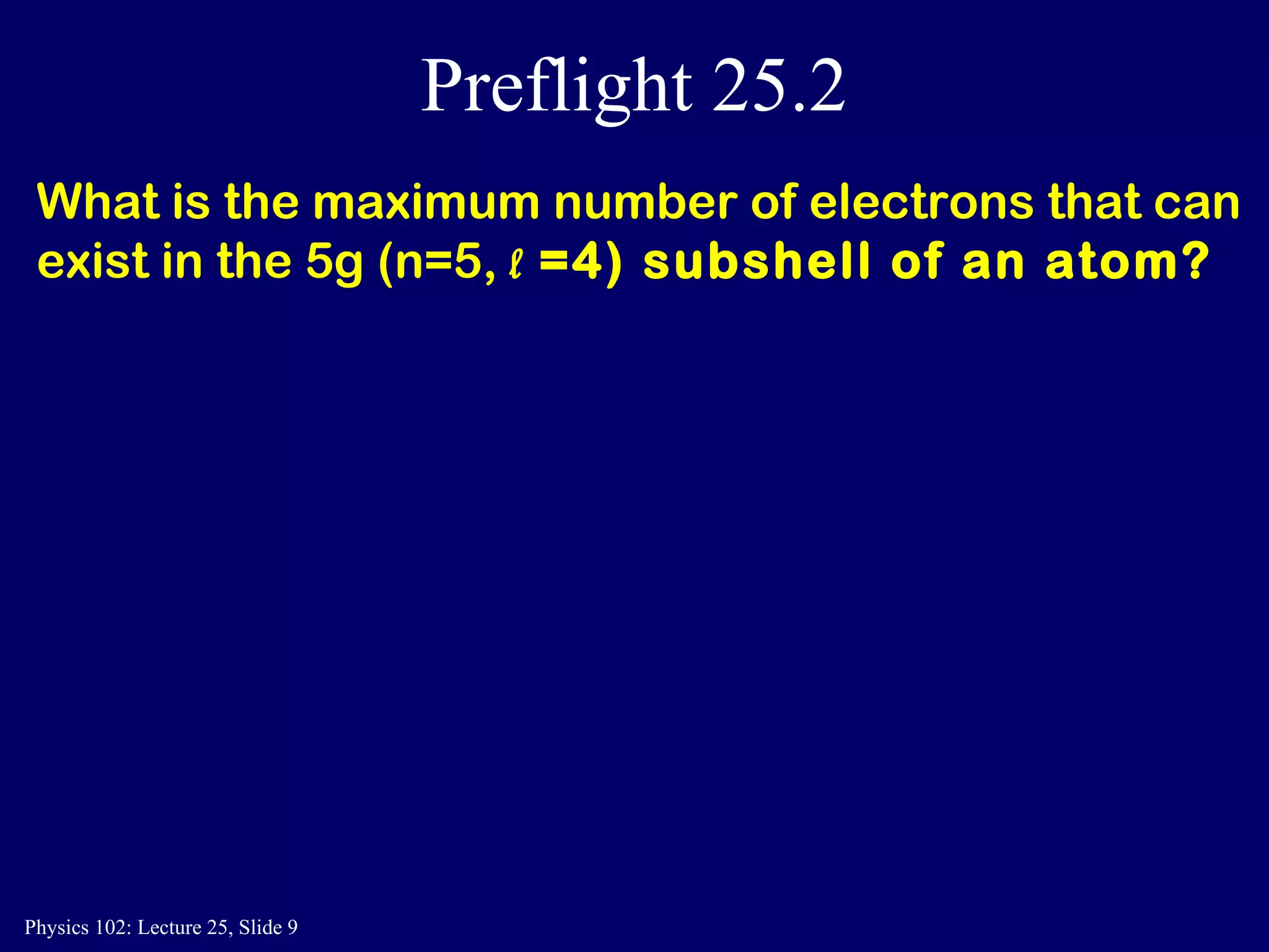 Preflight 25.2 What is the maximum number of electrons that can exist in the 5g (n=5,  l  =4) subshell of an atom? 
