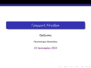 Γραμμική ΄Αλγεβρα
Ορίζουσες
Πανεπιστήμιο Θεσσαλίας

14 Ιανουαρίου 2014

 
