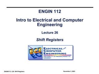 ENGIN 112
                 Intro to Electrical and Computer
                            Engineering
                                  Lecture 26

                                Shift Registers




ENGIN112 L26: Shift Registers                     November 3, 2003
 